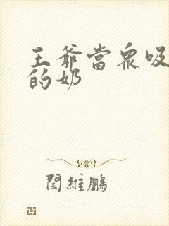 王爷当众吸丫鬟的奶