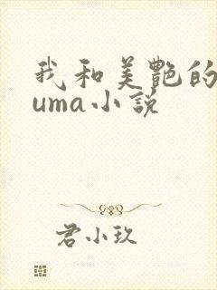 我和美艳的巨guma小说