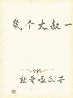 几个大叔一起上