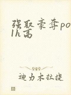 强取豪夺po11h高