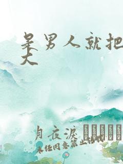 是男人就把它弄大