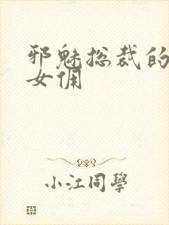 邪魅总裁的妩媚女佣