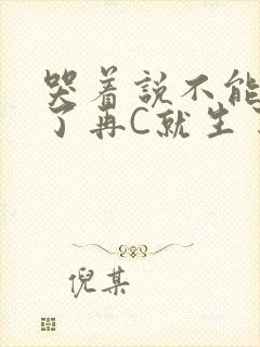 哭着说不能再C了再C就生了