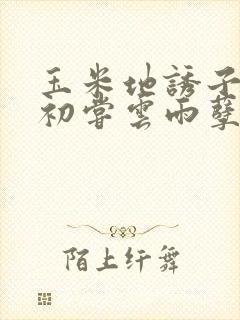 玉米地诱子偷伦初尝云雨孽欲