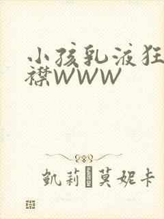 小孩乳液狂飙开襟WWW