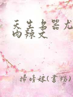 天生名器尤物h肉辣文