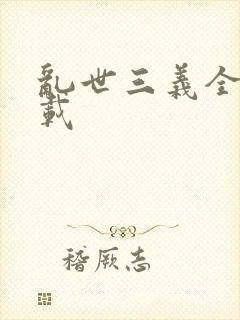 乱世三义全集下载