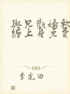 与兄欢娇软嫡女缠上身免费阅读