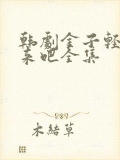 韩剧金子轻松出来吧全集