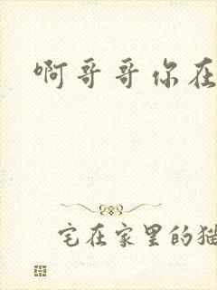 啊哥哥你在干嘛