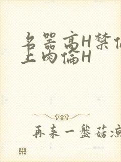 名器高H禁伦桌上肉伦H