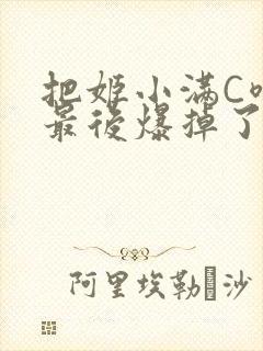 把姬小满C喷了最后爆掉了