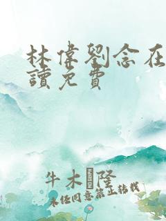 林伟刘念在线阅读免费