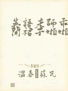 英语老师乖乖掀开裙子啪啪