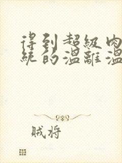 得到超级肉禽系统的温离温崖