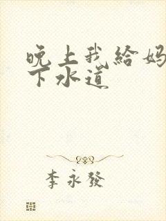 晚上我给妈妈通下水道