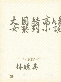 大团结高h乱亲女系列小说