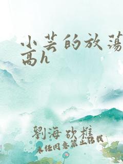 小芸的放荡日记高h