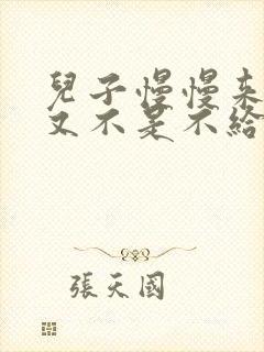 儿子慢慢来急妈又不是不给你