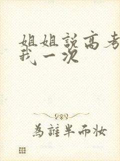 姐姐说高考前给我一次