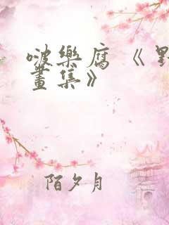 啵乐腐 《 野画集》