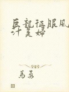 巨龙征服风韵蜜汁美妇