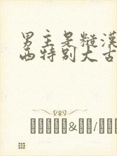 男主是糙汉那东西特别大古言