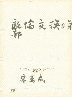 敌伦交换s第三部