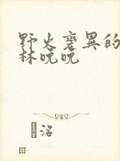 野火变异的父爱林晚晚