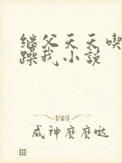 继父天天吃我奶躁我小说