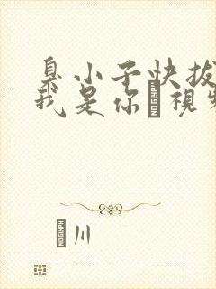 臭小子快拔出来我是你嫲视频