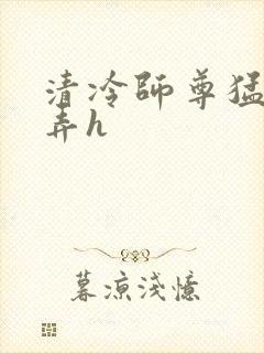 清冷师尊猛烈顶弄h