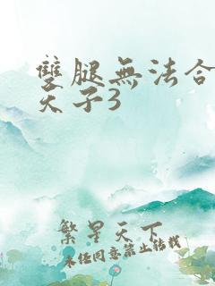 双腿无法合拢的天子3