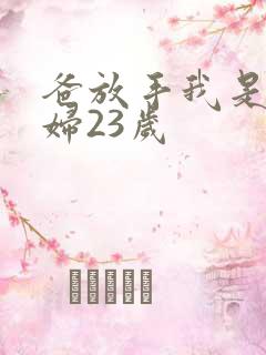 爸放手我是你媳妇23岁