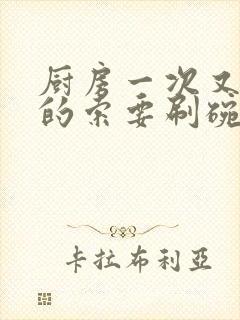 厨房一次又一次的索要刷碗穆天