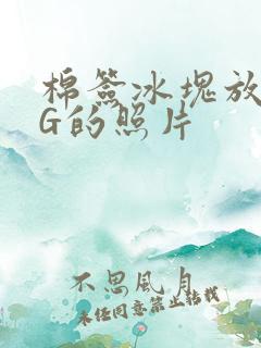 棉签冰块放入PG的照片