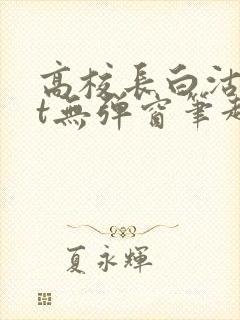 高校长白沽txt无弹窗笔趣阁