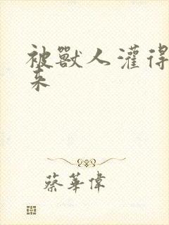 被兽人灌得鼓起来