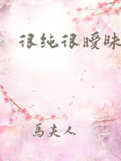 很纯很暧昧燃文