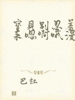 宝贝别忍着喷出来嗯啊哦漫画