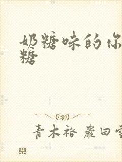 奶糖味的你h向糖