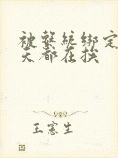 被系统绑定后每天都在挨