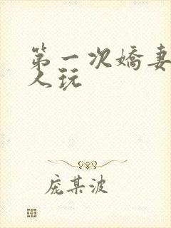 第一次娇妻让别人玩
