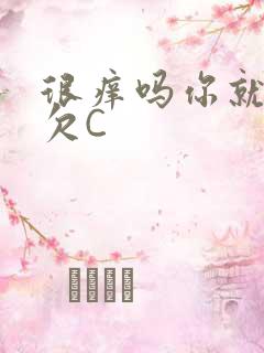 很痒吗你就这么欠C