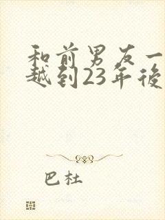 和前男友一起穿越到23年后