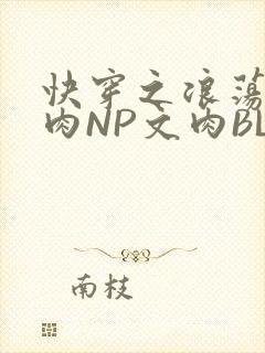 快穿之浪荡H啪肉NP文肉BL
