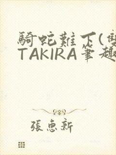 骑蛇难下(双)TAKIRA笔趣阁