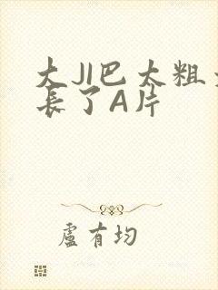 大JI巴太粗太长了A片
