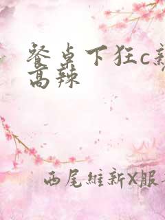 餐桌下狂c亲女高辣