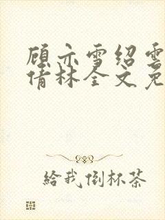 顾亦雪绍云霆苏倩林全文免费阅读